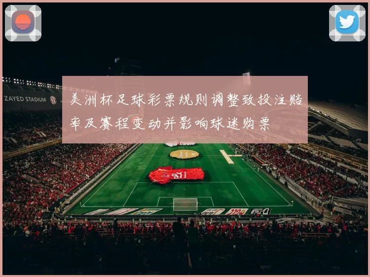 美洲杯足球彩票规则调整致投注赔率及赛程变动并影响球迷购票