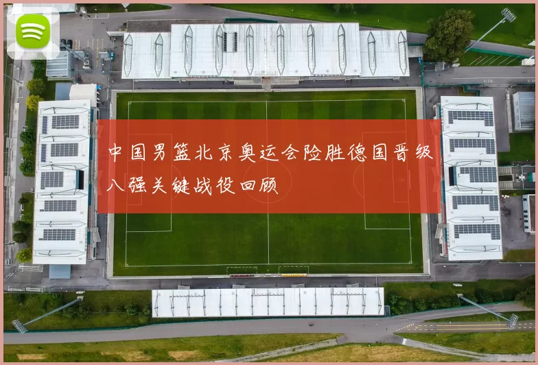 中国男篮北京奥运会险胜德国晋级八强关键战役回顾