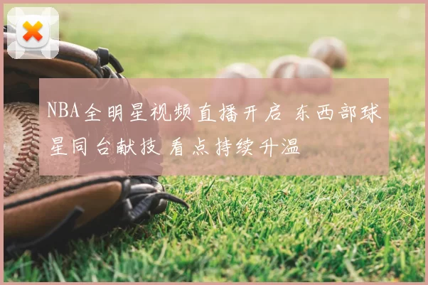 NBA全明星视频直播开启 东西部球星同台献技 看点持续升温