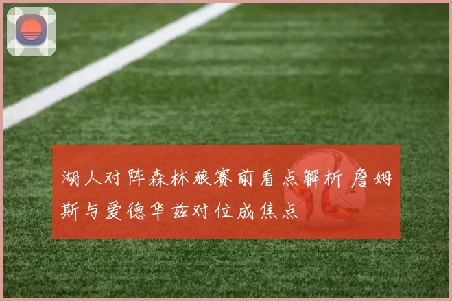 湖人对阵森林狼赛前看点解析 詹姆斯与爱德华兹对位成焦点