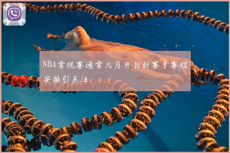 NBA常规赛通常几月开打新赛季赛程安排引关注