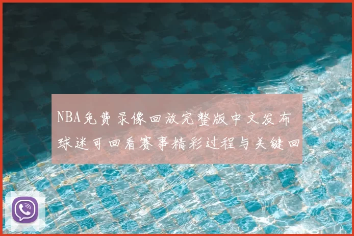 NBA免费录像回放完整版中文发布 球迷可回看赛事精彩过程与关键回合
