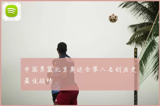 中国男篮北京奥运会第八名创历史最佳战绩