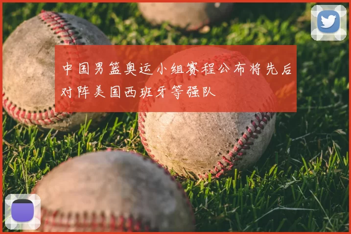 中国男篮奥运小组赛程公布将先后对阵美国西班牙等强队
