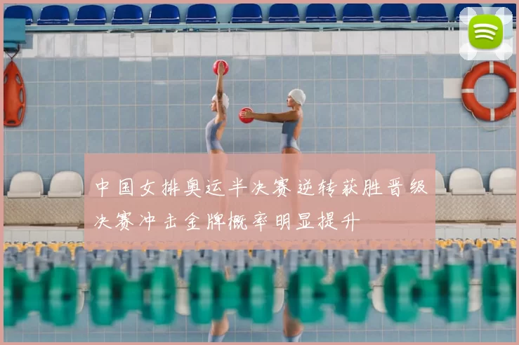 中国女排奥运半决赛逆转获胜晋级决赛冲击金牌概率明显提升