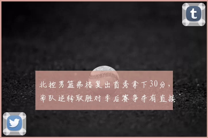 北控男篮弗格复出首秀拿下30分，率队逆转取胜对季后赛争夺有直接影响