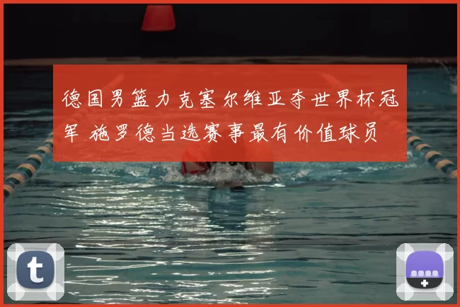 德国男篮力克塞尔维亚夺世界杯冠军 施罗德当选赛事最有价值球员