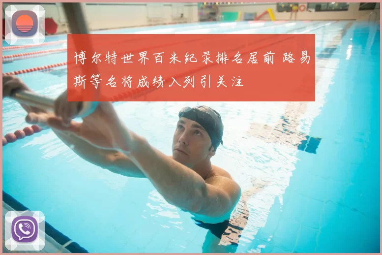 博尔特世界百米纪录排名居前 路易斯等名将成绩入列引关注