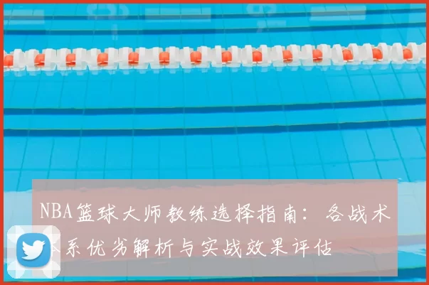 NBA篮球大师教练选择指南：各战术体系优劣解析与实战效果评估
