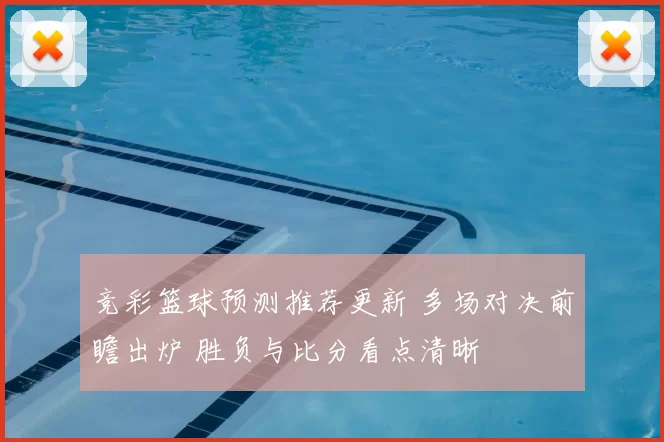 竞彩篮球预测推荐更新 多场对决前瞻出炉 胜负与比分看点清晰