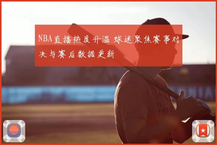 NBA直播热度升温 球迷聚焦赛事对决与赛后数据更新