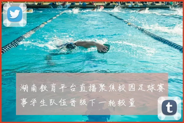 湖南教育平台直播聚焦校园足球赛事学生队伍晋级下一轮较量