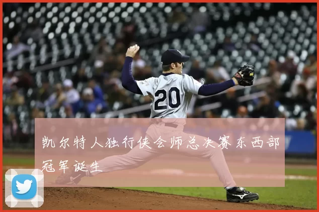 凯尔特人独行侠会师总决赛东西部冠军诞生