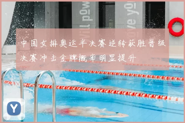 中国女排奥运半决赛逆转获胜晋级决赛冲击金牌概率明显提升