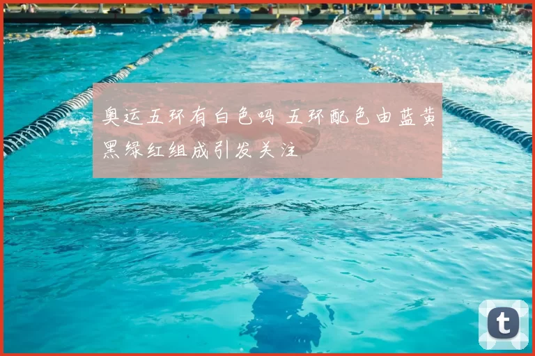 奥运五环有白色吗 五环配色由蓝黄黑绿红组成引发关注