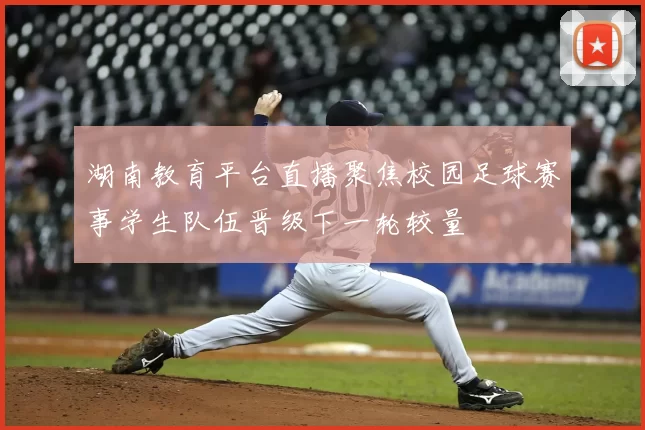 湖南教育平台直播聚焦校园足球赛事学生队伍晋级下一轮较量