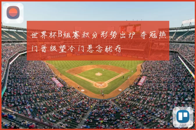世界杯B组赛积分形势出炉 夺冠热门晋级望冷门悬念犹存