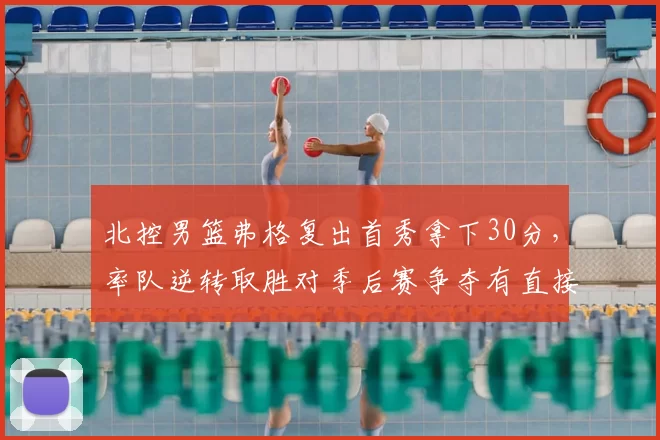北控男篮弗格复出首秀拿下30分，率队逆转取胜对季后赛争夺有直接影响