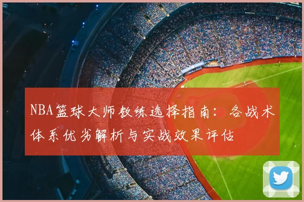 NBA篮球大师教练选择指南：各战术体系优劣解析与实战效果评估