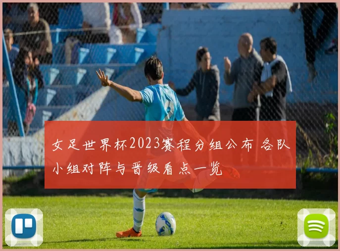 女足世界杯2023赛程分组公布 各队小组对阵与晋级看点一览