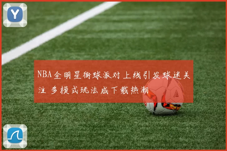 NBA全明星街球派对上线引发球迷关注 多模式玩法成下载热潮