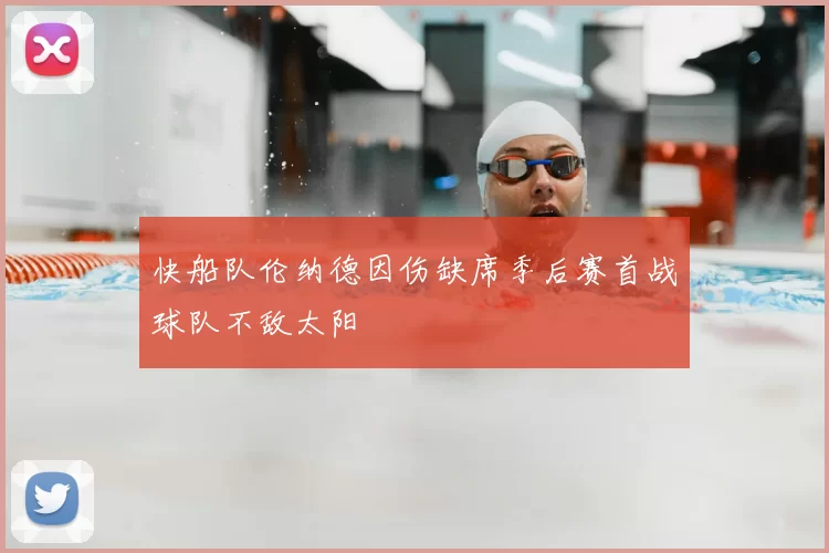 快船队伦纳德因伤缺席季后赛首战球队不敌太阳