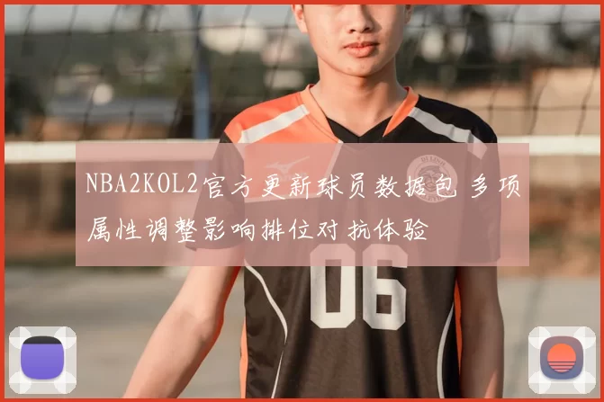 NBA2KOL2官方更新球员数据包 多项属性调整影响排位对抗体验