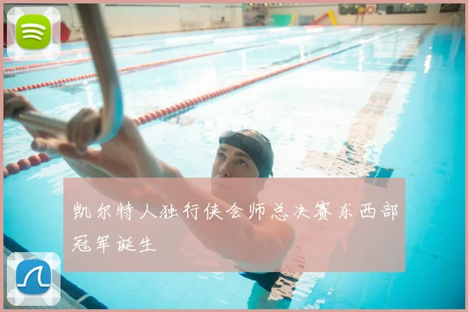 凯尔特人独行侠会师总决赛东西部冠军诞生