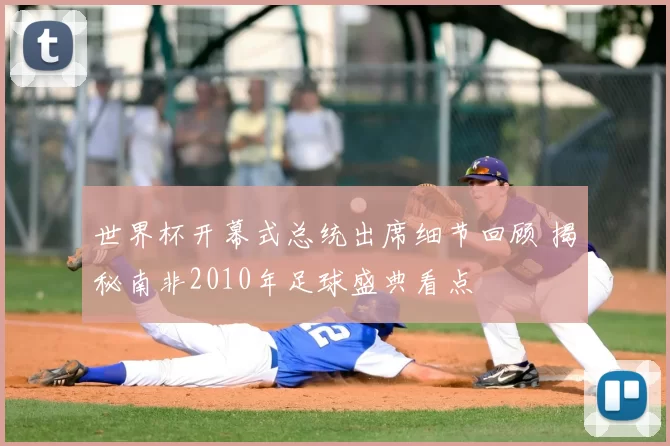 世界杯开幕式总统出席细节回顾 揭秘南非2010年足球盛典看点