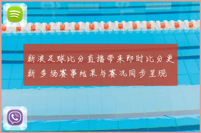 新浪足球比分直播带来即时比分更新 多场赛事结果与赛况同步呈现