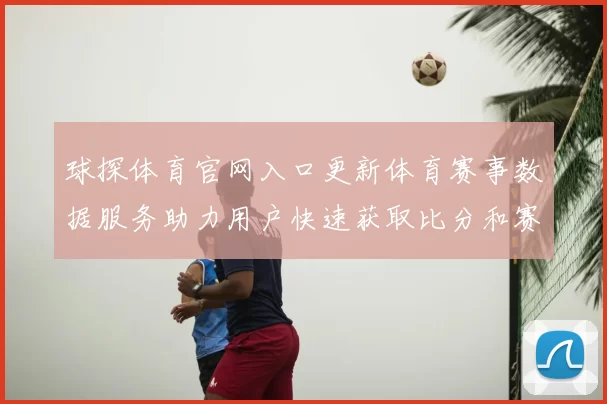 球探体育官网入口更新体育赛事数据服务助力用户快速获取比分和赛程