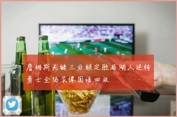 詹姆斯关键三分锁定胜局湖人逆转勇士全场录像国语回放
