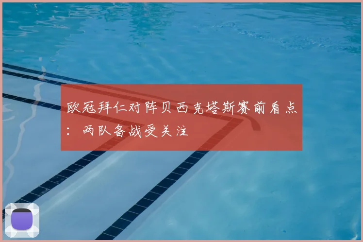 欧冠拜仁对阵贝西克塔斯赛前看点:两队备战受关注