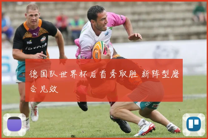 德国队世界杯后首秀取胜 新阵型磨合见效