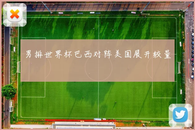 男排世界杯巴西对阵美国展开较量