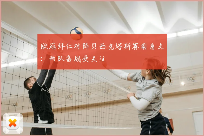 欧冠拜仁对阵贝西克塔斯赛前看点：两队备战受关注