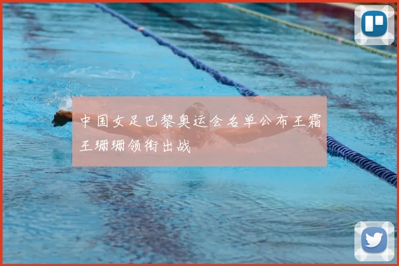 中国女足巴黎奥运会名单公布王霜王珊珊领衔出战