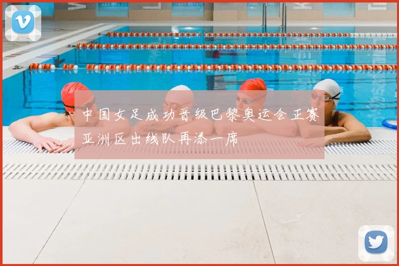 中国女足成功晋级巴黎奥运会正赛亚洲区出线队再添一席