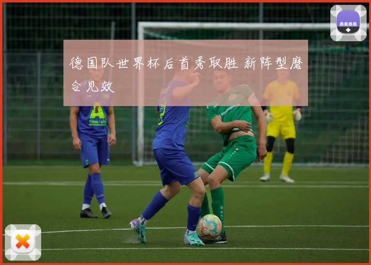 德国队世界杯后首秀取胜 新阵型磨合见效