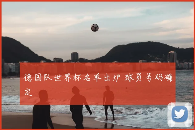 德国队世界杯名单出炉 球员号码确定